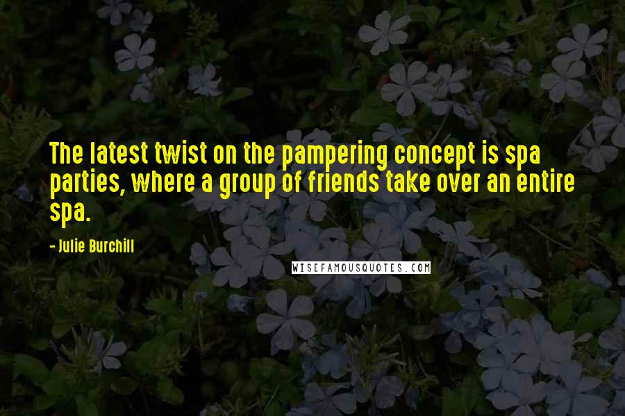 Julie Burchill Quotes: The latest twist on the pampering concept is spa parties, where a group of friends take over an entire spa.