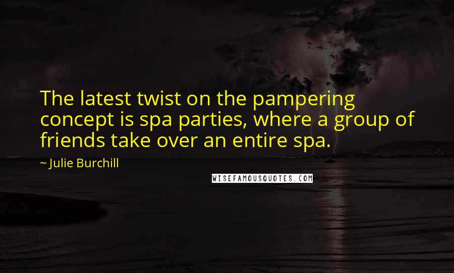 Julie Burchill Quotes: The latest twist on the pampering concept is spa parties, where a group of friends take over an entire spa.