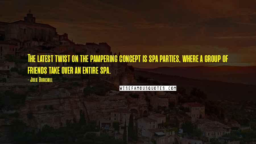 Julie Burchill Quotes: The latest twist on the pampering concept is spa parties, where a group of friends take over an entire spa.