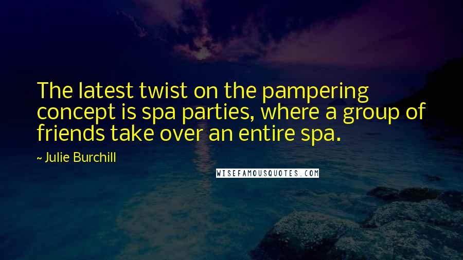 Julie Burchill Quotes: The latest twist on the pampering concept is spa parties, where a group of friends take over an entire spa.