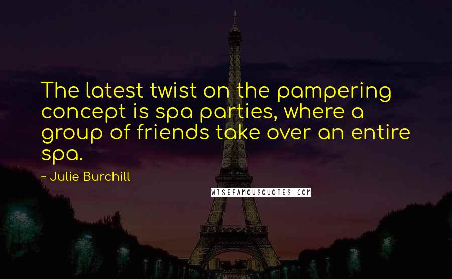 Julie Burchill Quotes: The latest twist on the pampering concept is spa parties, where a group of friends take over an entire spa.