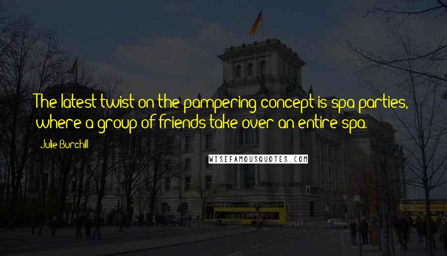 Julie Burchill Quotes: The latest twist on the pampering concept is spa parties, where a group of friends take over an entire spa.