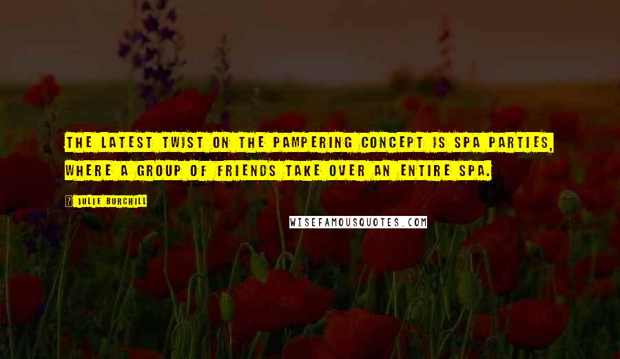 Julie Burchill Quotes: The latest twist on the pampering concept is spa parties, where a group of friends take over an entire spa.