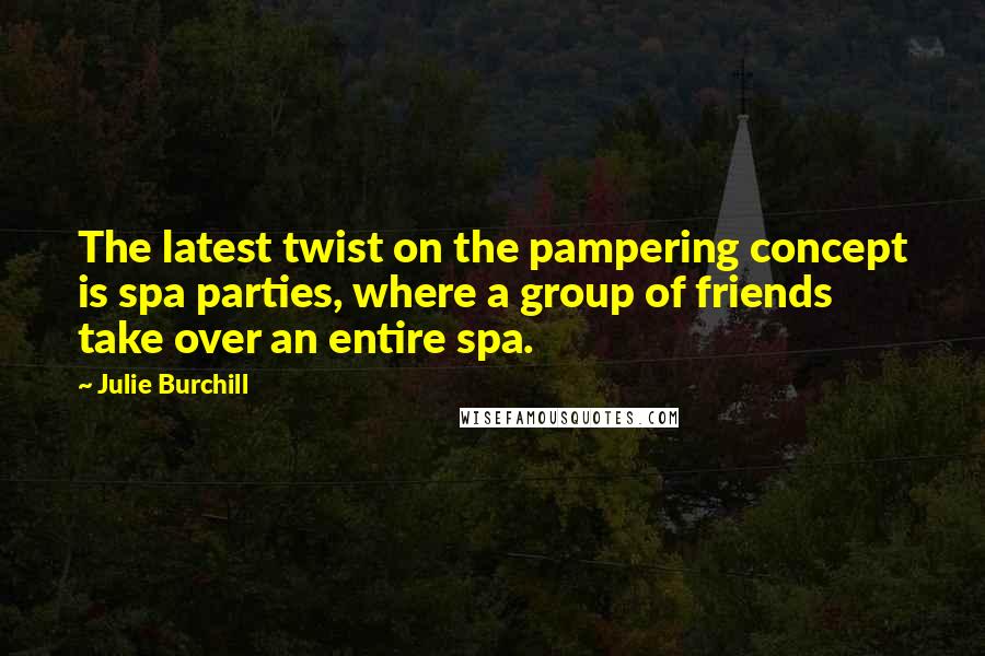 Julie Burchill Quotes: The latest twist on the pampering concept is spa parties, where a group of friends take over an entire spa.