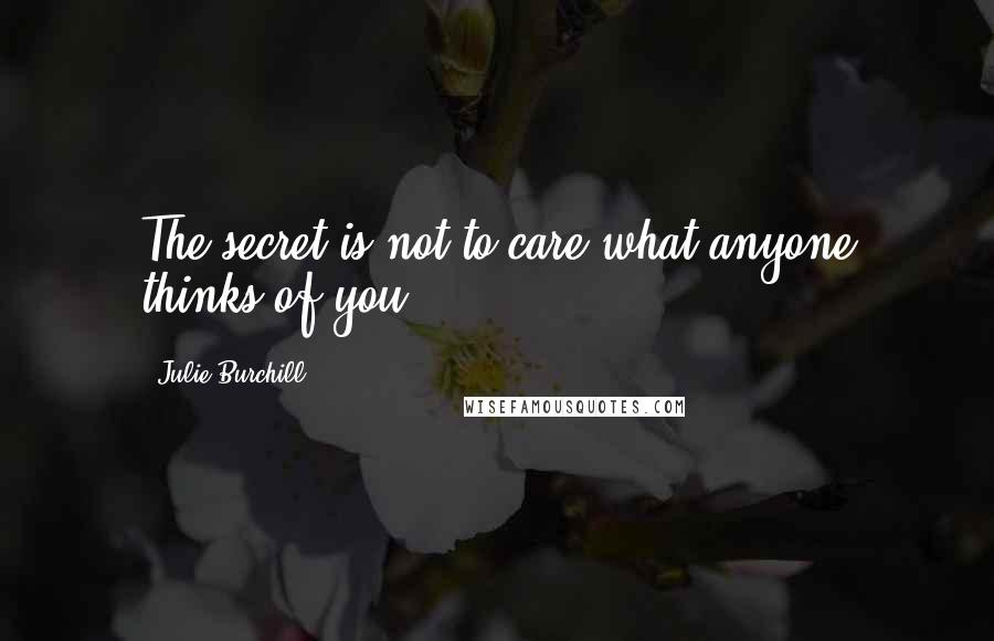 Julie Burchill Quotes: The secret is not to care what anyone thinks of you.