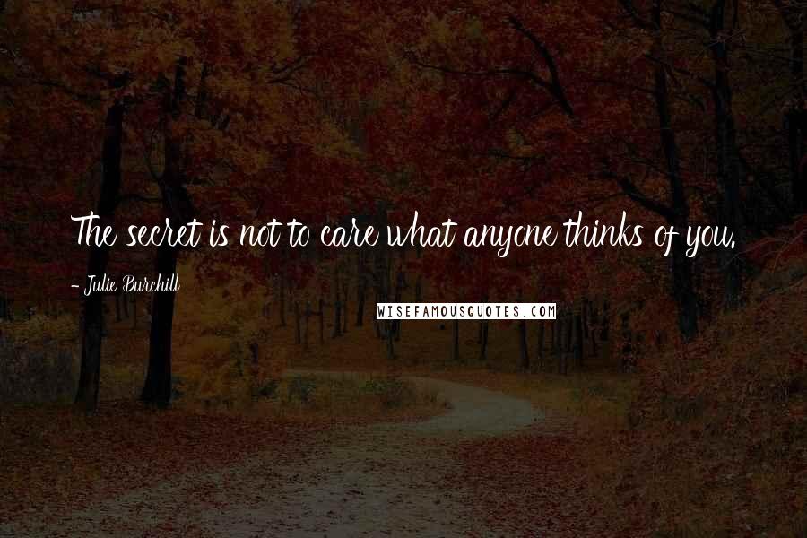 Julie Burchill Quotes: The secret is not to care what anyone thinks of you.