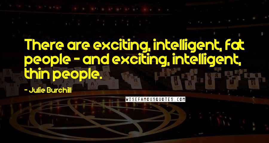 Julie Burchill Quotes: There are exciting, intelligent, fat people - and exciting, intelligent, thin people.