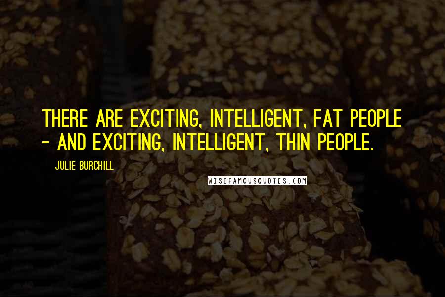 Julie Burchill Quotes: There are exciting, intelligent, fat people - and exciting, intelligent, thin people.