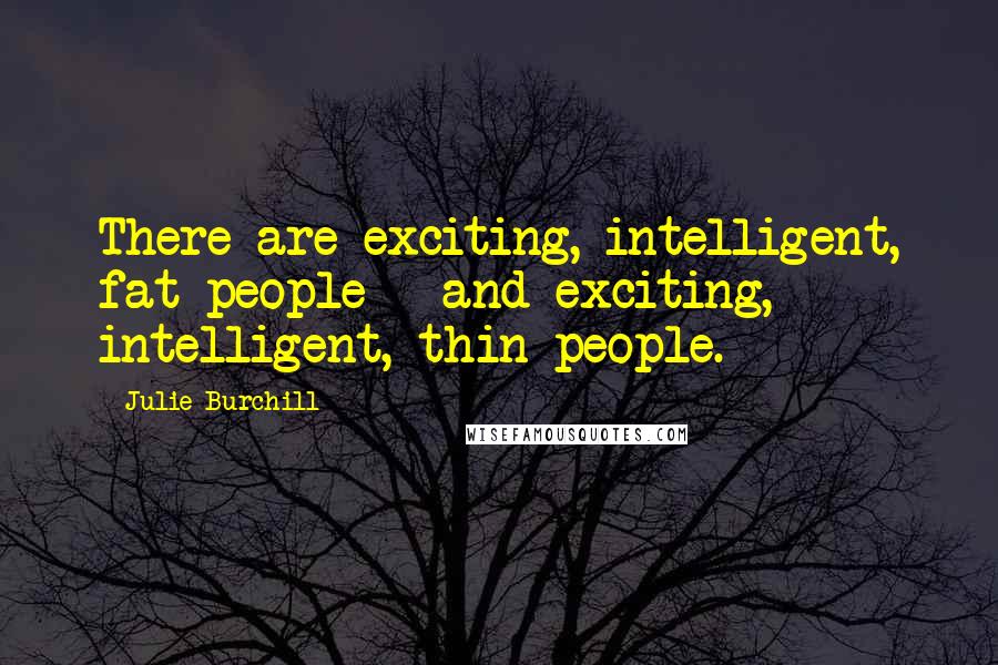 Julie Burchill Quotes: There are exciting, intelligent, fat people - and exciting, intelligent, thin people.