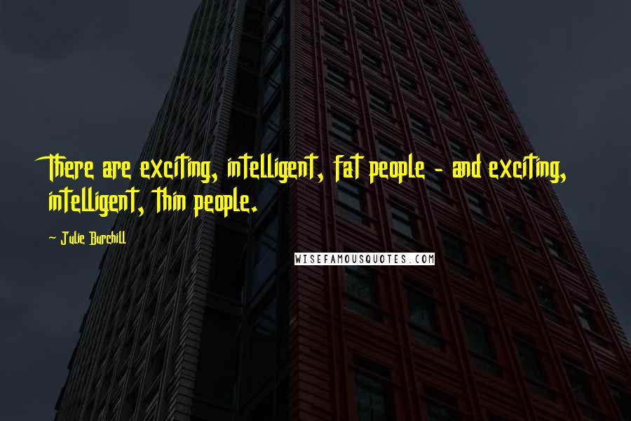 Julie Burchill Quotes: There are exciting, intelligent, fat people - and exciting, intelligent, thin people.