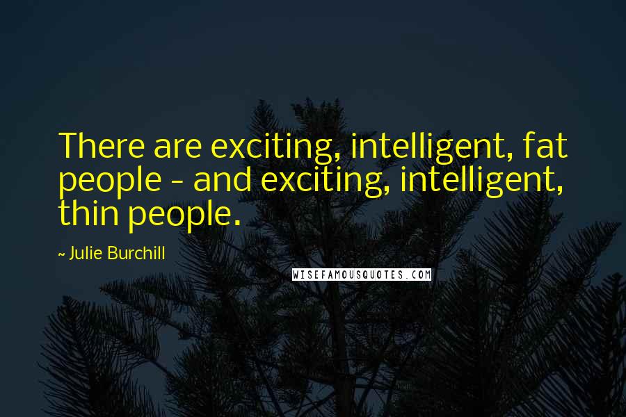 Julie Burchill Quotes: There are exciting, intelligent, fat people - and exciting, intelligent, thin people.