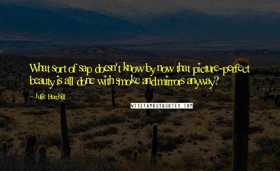 Julie Burchill Quotes: What sort of sap doesn't know by now that picture-perfect beauty is all done with smoke and mirrors anyway?