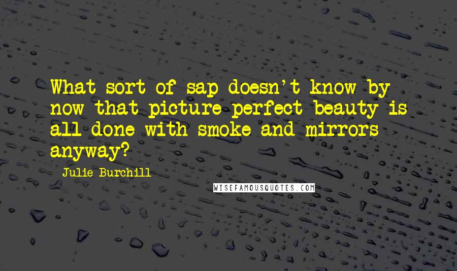 Julie Burchill Quotes: What sort of sap doesn't know by now that picture-perfect beauty is all done with smoke and mirrors anyway?