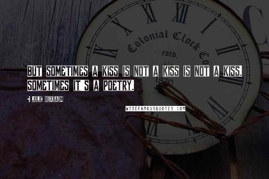 Julie Buxbaum Quotes: But sometimes a kiss is not a kiss is not a kiss. Sometimes it's a poetry.