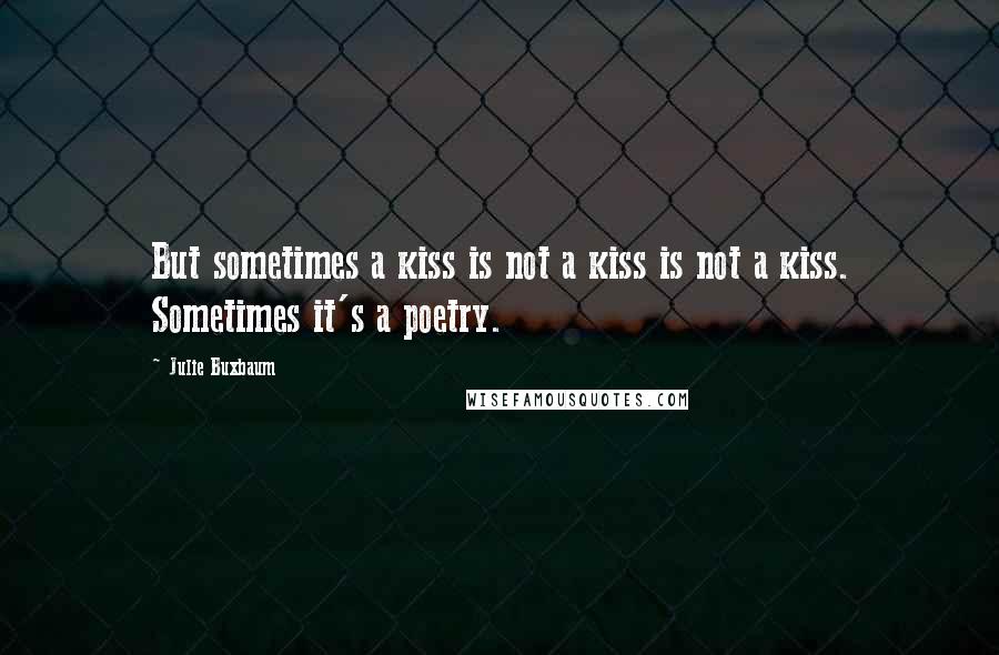 Julie Buxbaum Quotes: But sometimes a kiss is not a kiss is not a kiss. Sometimes it's a poetry.