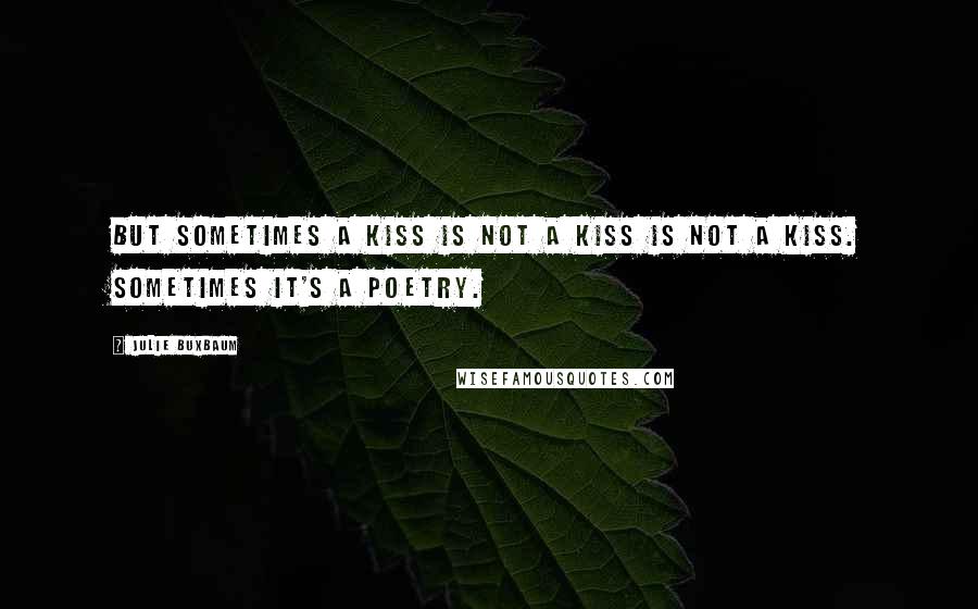 Julie Buxbaum Quotes: But sometimes a kiss is not a kiss is not a kiss. Sometimes it's a poetry.