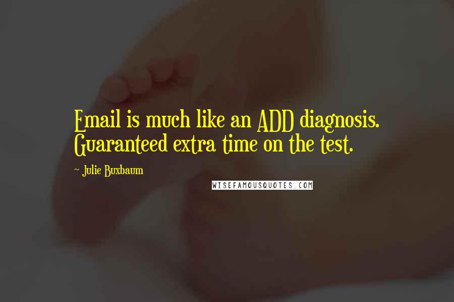 Julie Buxbaum Quotes: Email is much like an ADD diagnosis. Guaranteed extra time on the test.