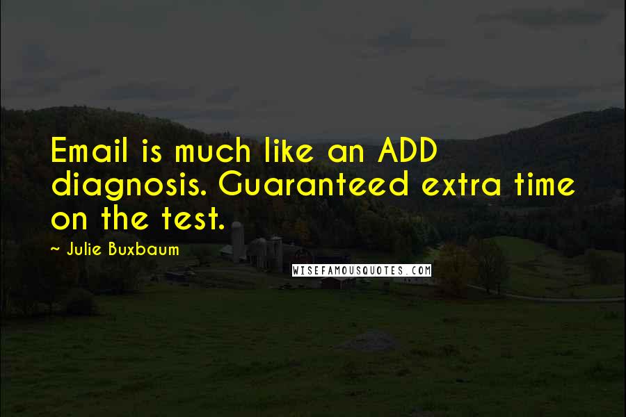 Julie Buxbaum Quotes: Email is much like an ADD diagnosis. Guaranteed extra time on the test.