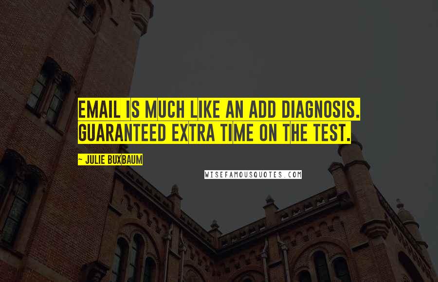 Julie Buxbaum Quotes: Email is much like an ADD diagnosis. Guaranteed extra time on the test.