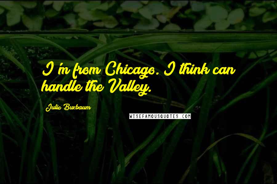 Julie Buxbaum Quotes: I'm from Chicago. I think can handle the Valley.