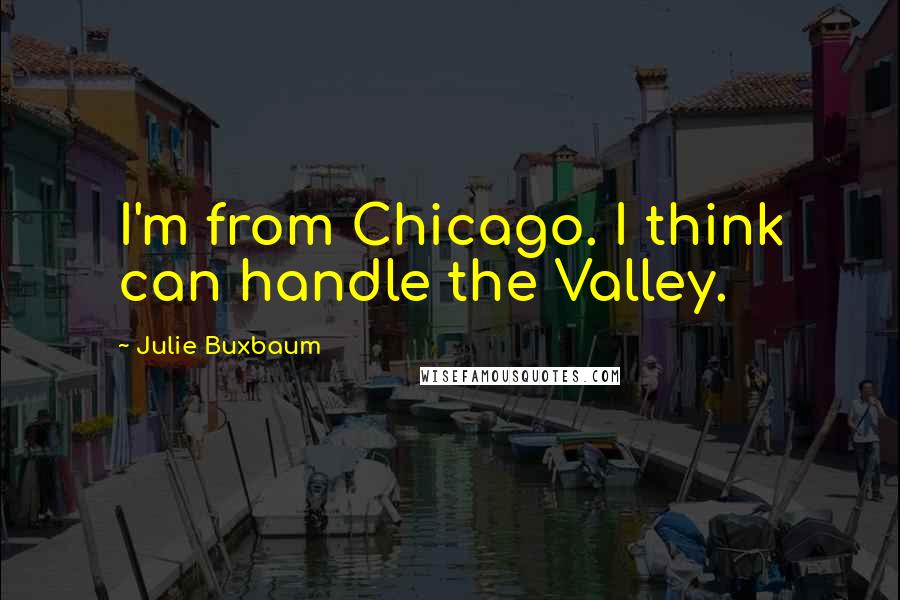 Julie Buxbaum Quotes: I'm from Chicago. I think can handle the Valley.