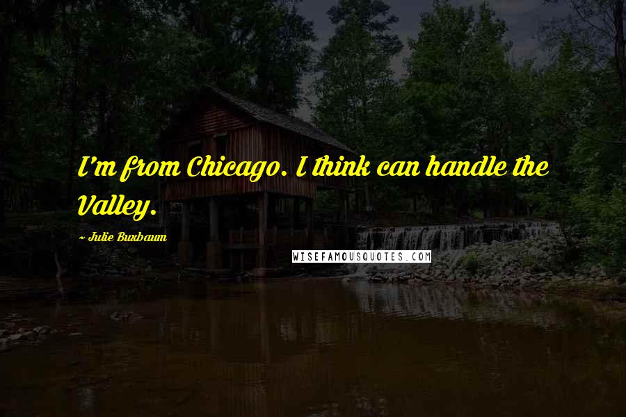 Julie Buxbaum Quotes: I'm from Chicago. I think can handle the Valley.