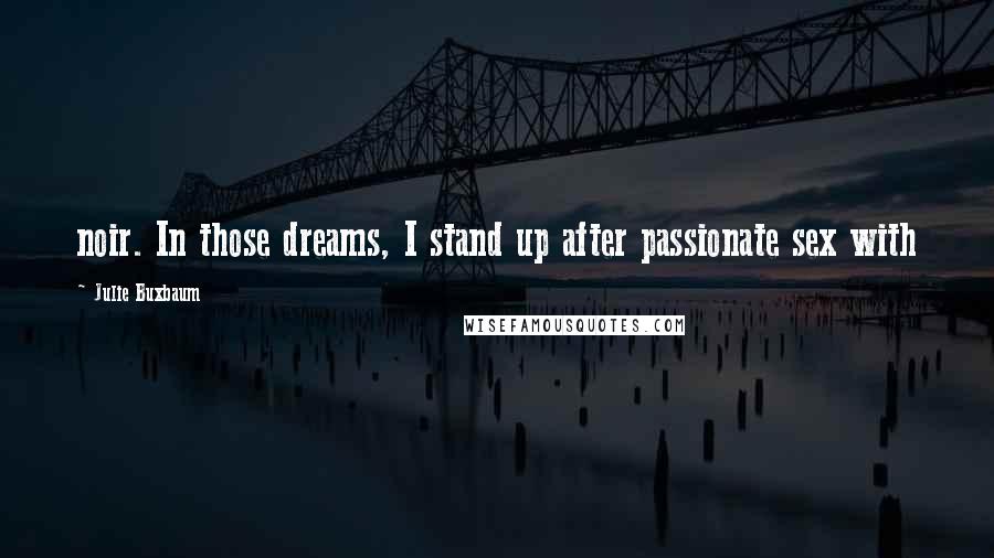 Julie Buxbaum Quotes: noir. In those dreams, I stand up after passionate sex with