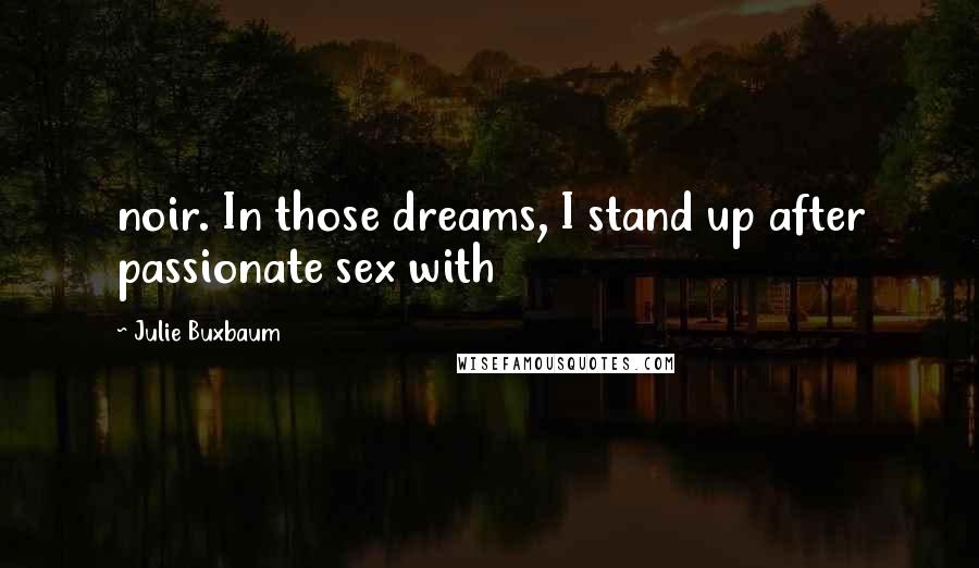Julie Buxbaum Quotes: noir. In those dreams, I stand up after passionate sex with
