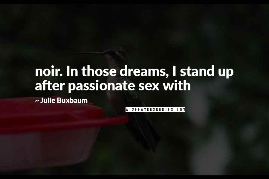 Julie Buxbaum Quotes: noir. In those dreams, I stand up after passionate sex with