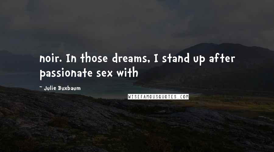 Julie Buxbaum Quotes: noir. In those dreams, I stand up after passionate sex with