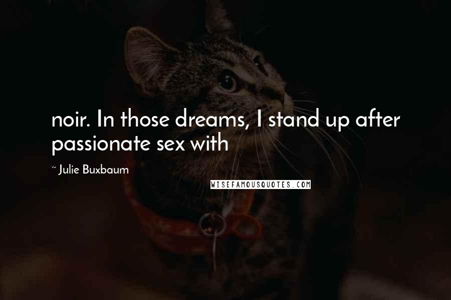 Julie Buxbaum Quotes: noir. In those dreams, I stand up after passionate sex with