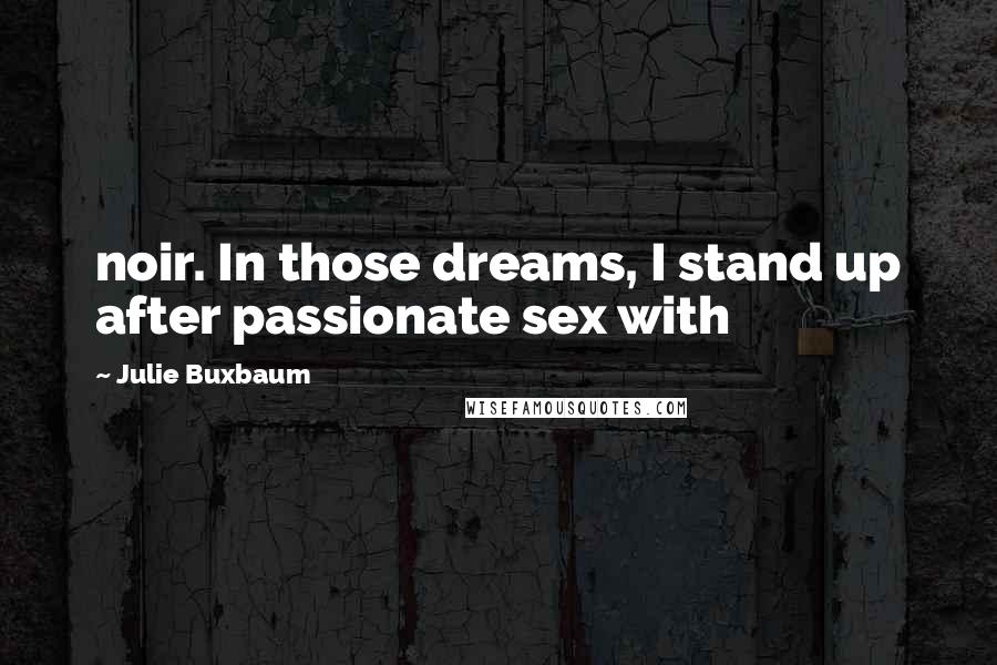 Julie Buxbaum Quotes: noir. In those dreams, I stand up after passionate sex with