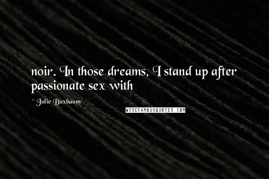 Julie Buxbaum Quotes: noir. In those dreams, I stand up after passionate sex with