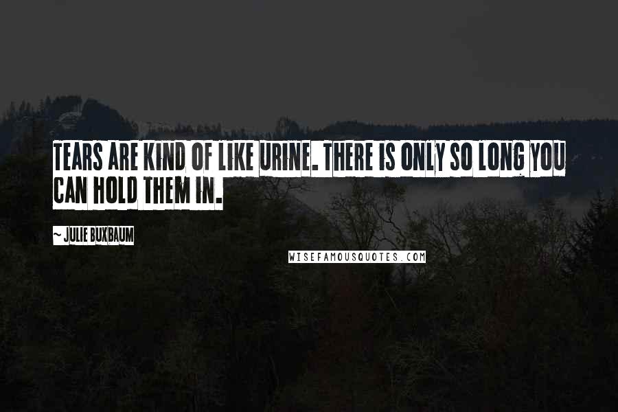 Julie Buxbaum Quotes: Tears are kind of like urine. There is only so long you can hold them in.