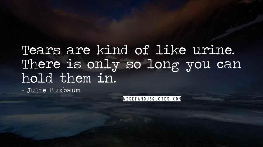 Julie Buxbaum Quotes: Tears are kind of like urine. There is only so long you can hold them in.