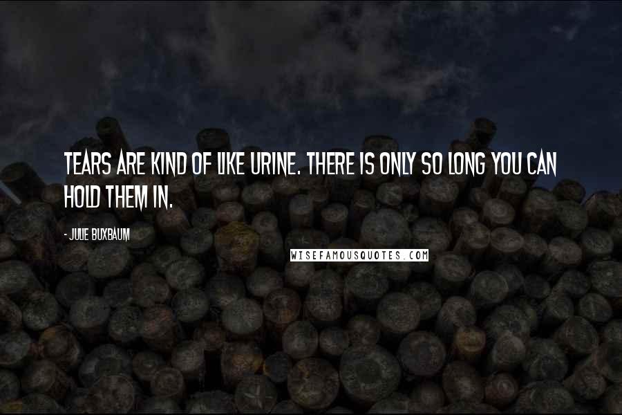 Julie Buxbaum Quotes: Tears are kind of like urine. There is only so long you can hold them in.