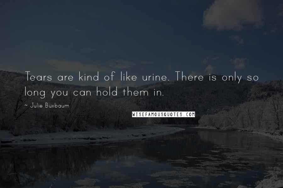 Julie Buxbaum Quotes: Tears are kind of like urine. There is only so long you can hold them in.