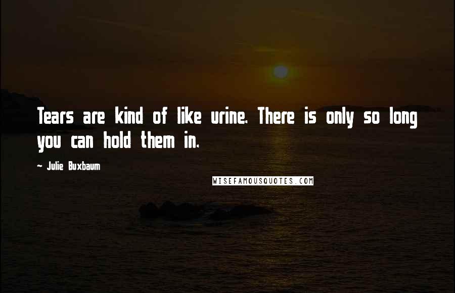 Julie Buxbaum Quotes: Tears are kind of like urine. There is only so long you can hold them in.