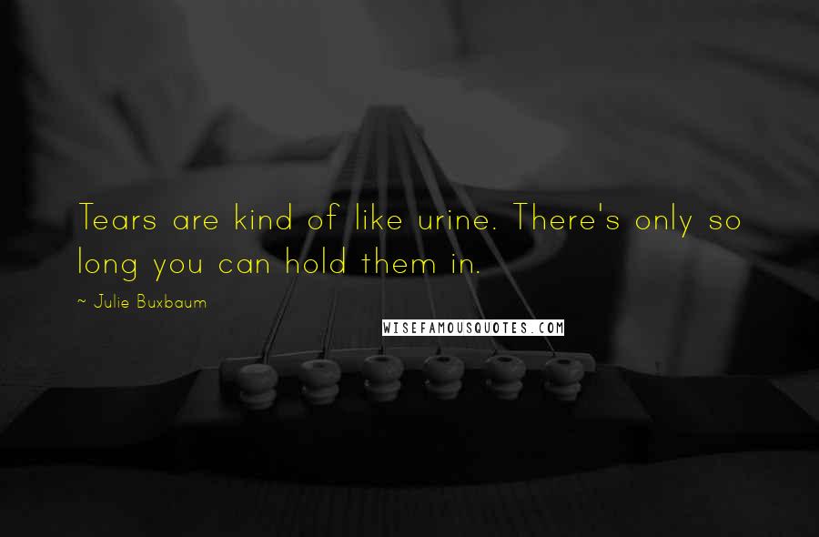 Julie Buxbaum Quotes: Tears are kind of like urine. There's only so long you can hold them in.