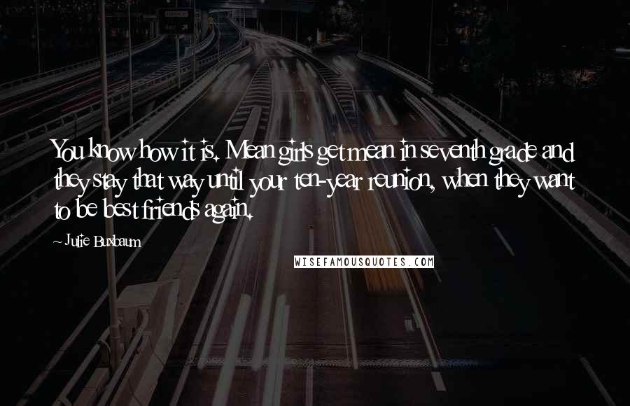 Julie Buxbaum Quotes: You know how it is. Mean girls get mean in seventh grade and they stay that way until your ten-year reunion, when they want to be best friends again.