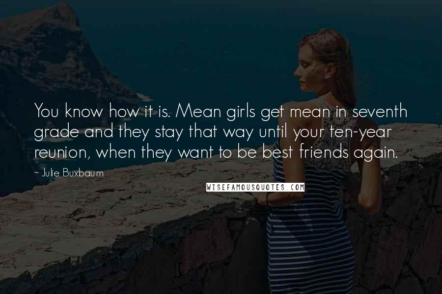 Julie Buxbaum Quotes: You know how it is. Mean girls get mean in seventh grade and they stay that way until your ten-year reunion, when they want to be best friends again.