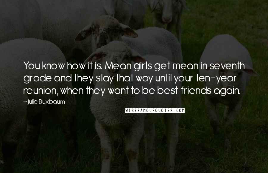 Julie Buxbaum Quotes: You know how it is. Mean girls get mean in seventh grade and they stay that way until your ten-year reunion, when they want to be best friends again.