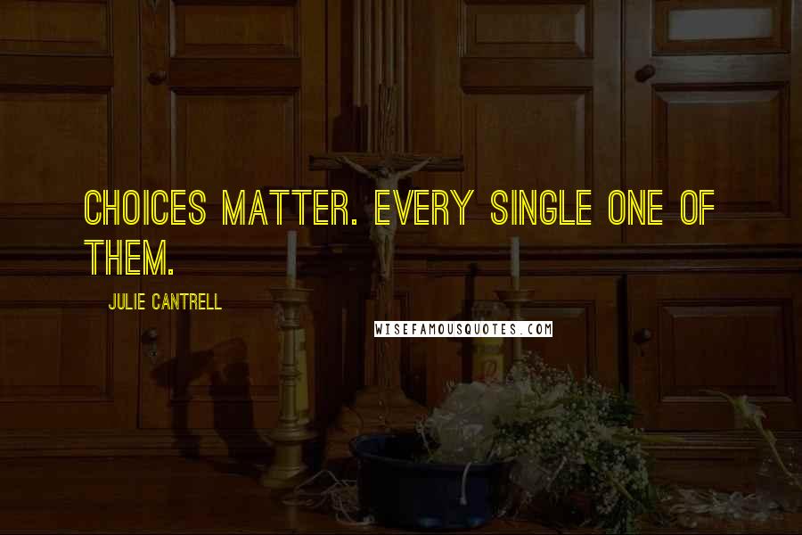 Julie Cantrell Quotes: Choices matter. Every single one of them.