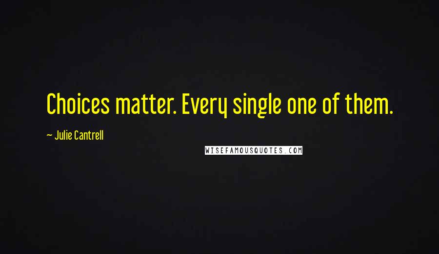 Julie Cantrell Quotes: Choices matter. Every single one of them.