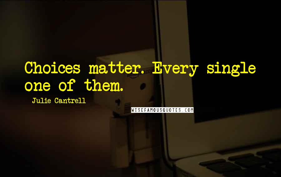 Julie Cantrell Quotes: Choices matter. Every single one of them.