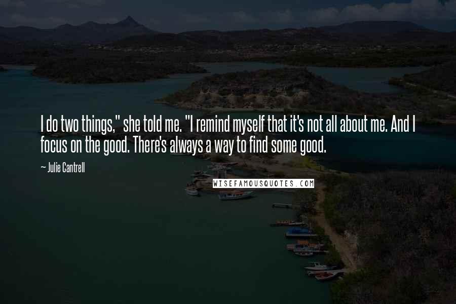 Julie Cantrell Quotes: I do two things," she told me. "I remind myself that it's not all about me. And I focus on the good. There's always a way to find some good.