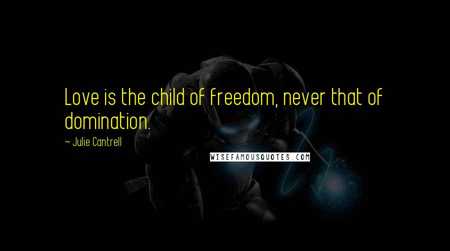 Julie Cantrell Quotes: Love is the child of freedom, never that of domination.