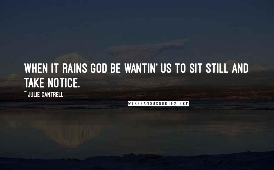 Julie Cantrell Quotes: When it rains God be wantin' us to sit still and take notice.