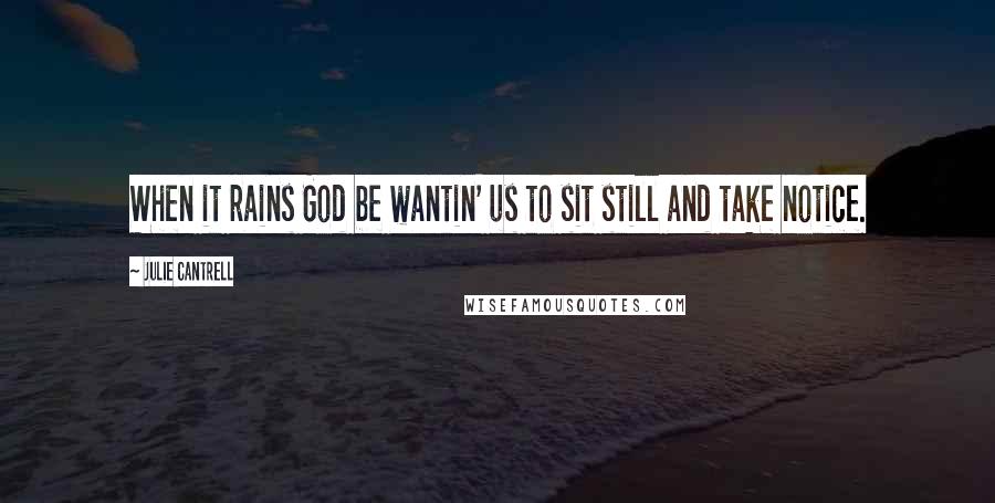 Julie Cantrell Quotes: When it rains God be wantin' us to sit still and take notice.