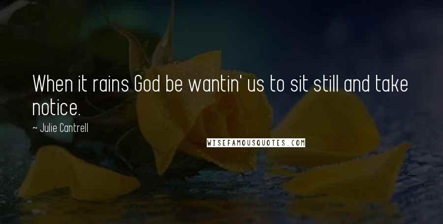 Julie Cantrell Quotes: When it rains God be wantin' us to sit still and take notice.